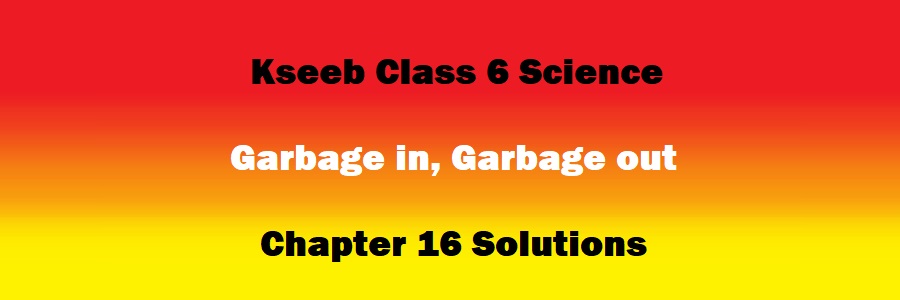 Class 6 Science Chapter 16 Garbage in, Garbage out Solutions