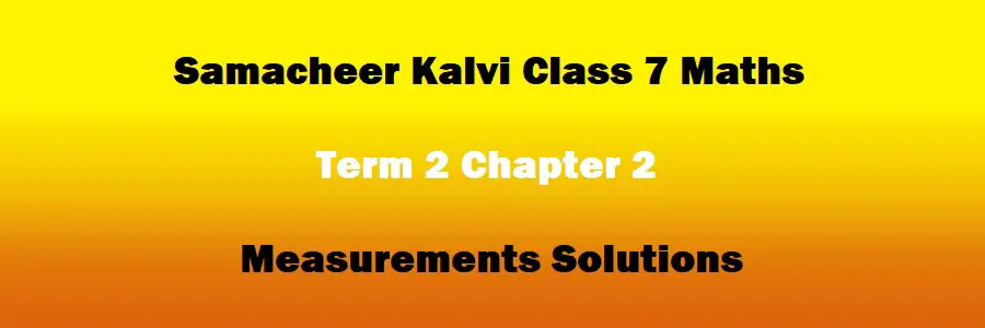 Samacheer Kalvi Class 7 Maths Term 2 Chapter 2 Measurements Solutions