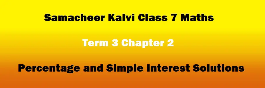 Samacheer Kalvi Class 7 Maths Term 3 Chapter 2 Percentage and Simple Interest Solutions