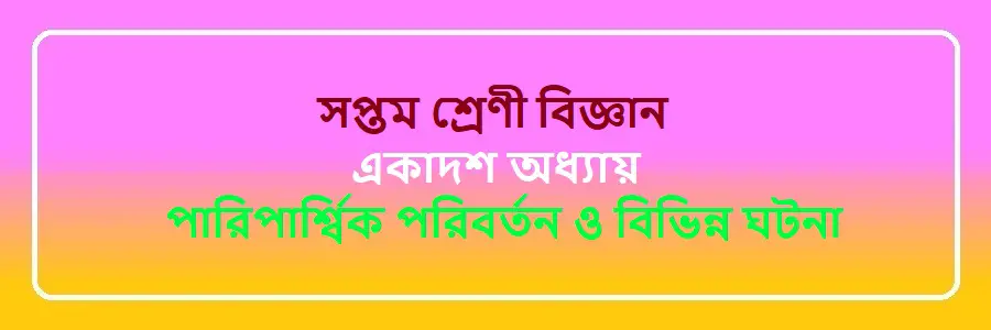 NCTB Class 7 Science Bengali Version Chapter 11 পারিপার্শ্বিক পরিবর্তন ও বিভিন্ন ঘটনা Solution