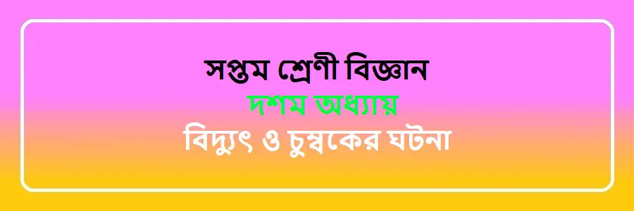 NCTB Class 7 Science Bengali Version Chapter 10 বিদ্যুৎ ও চুম্বকের ঘটনা Solution
